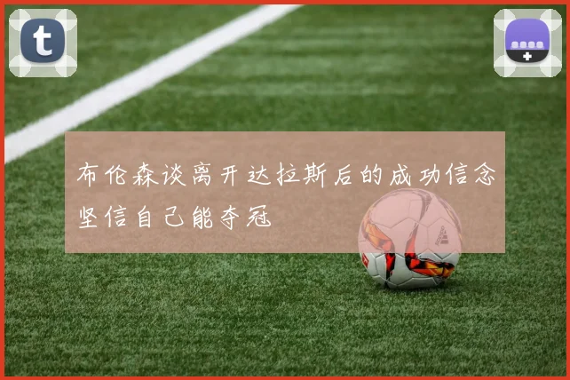 布伦森谈离开达拉斯后的成功信念坚信自己能夺冠
