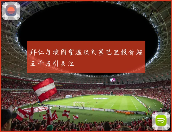 拜仁与埃因霍温谈判塞巴里报价超五千万引关注