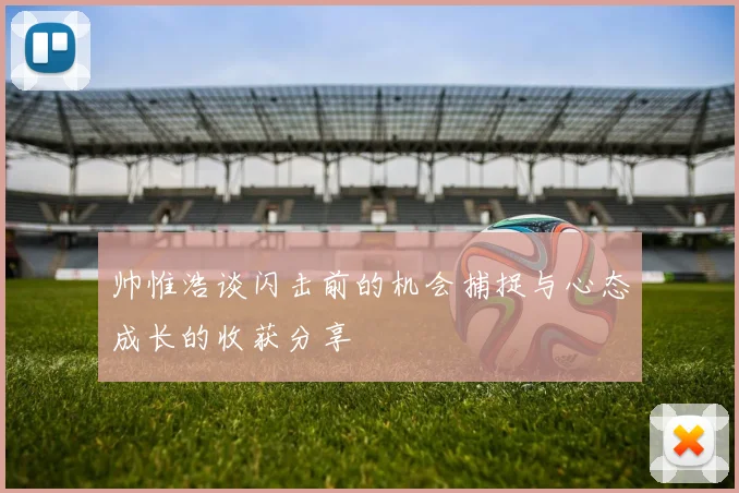 帅惟浩谈闪击前的机会捕捉与心态成长的收获分享