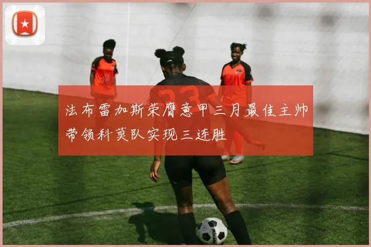 法布雷加斯荣膺意甲三月最佳主帅带领科莫队实现三连胜