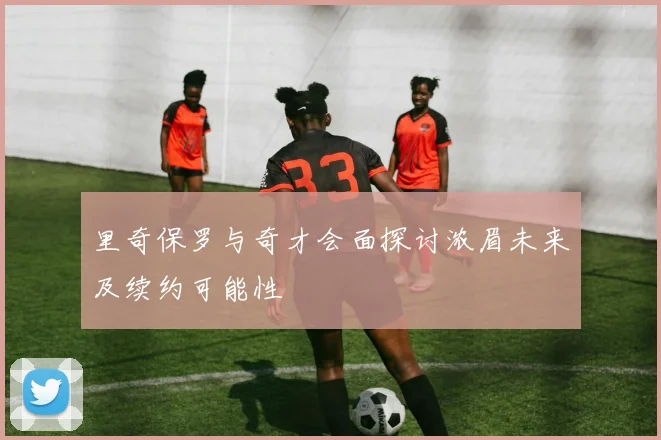 里奇保罗与奇才会面探讨浓眉未来及续约可能性