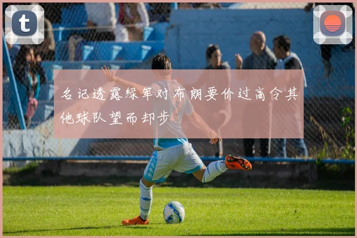名记透露绿军对布朗要价过高令其他球队望而却步
