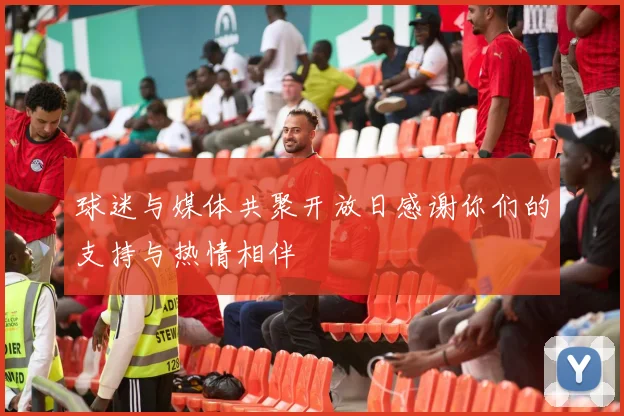 球迷与媒体共聚开放日感谢你们的支持与热情相伴